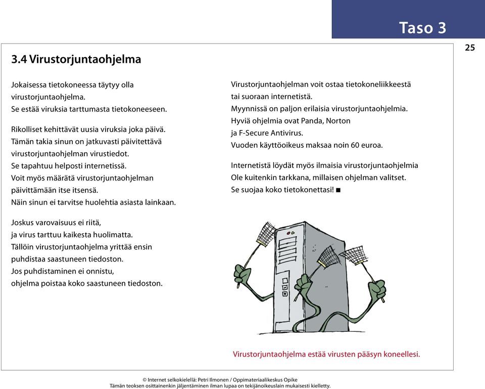 Näin sinun ei tarvitse huolehtia asiasta lainkaan. Virustorjuntaohjelman voit ostaa tietokoneliikkeestä tai suoraan internetistä. Myynnissä on paljon erilaisia virustorjuntaohjelmia.