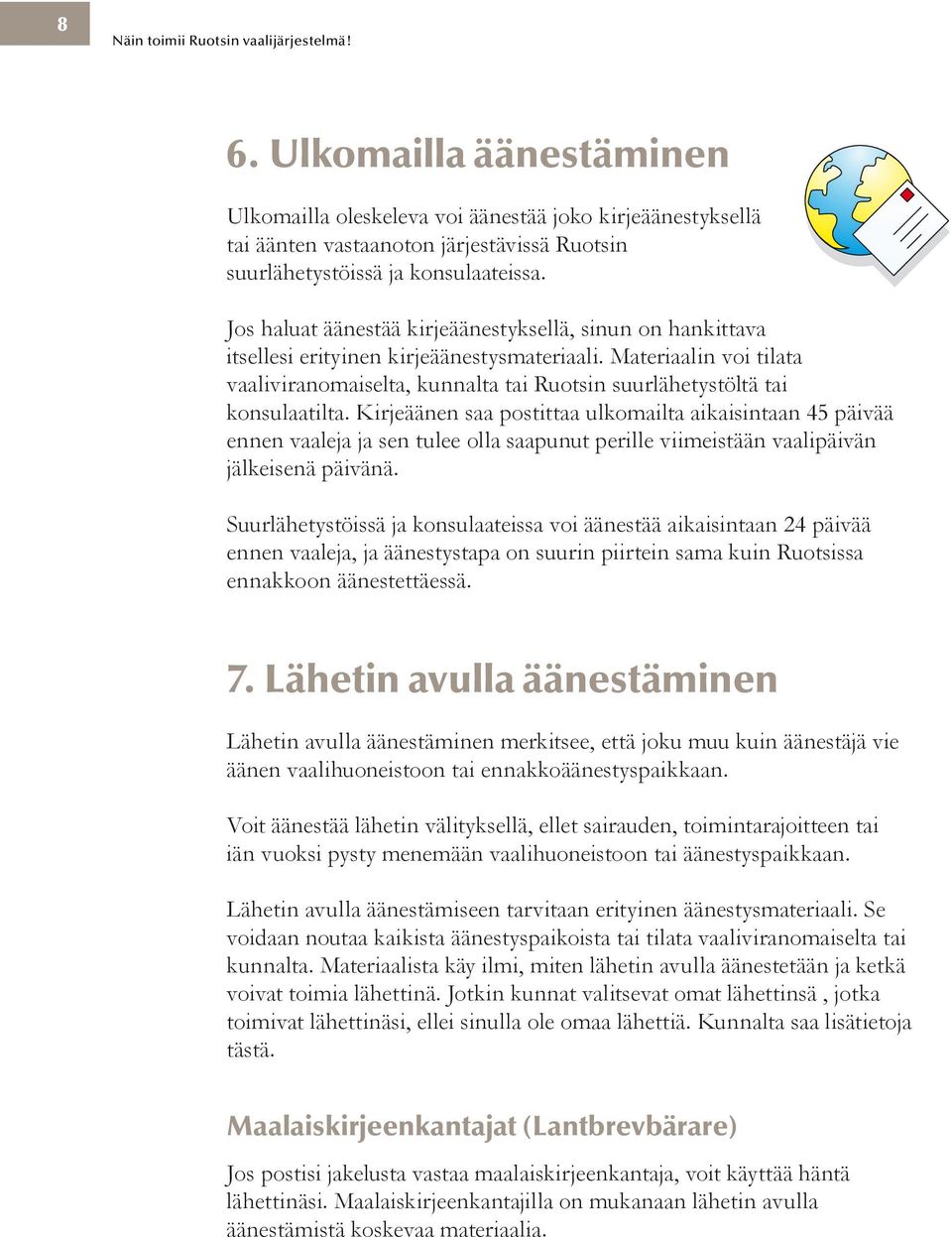 Kun useampia ehdokkaita ei enää voida valita henkilöäänten perusteella, jäljellä olevat paikat täytetään vaalilipuissa olevan järjestyksen perusteella.
