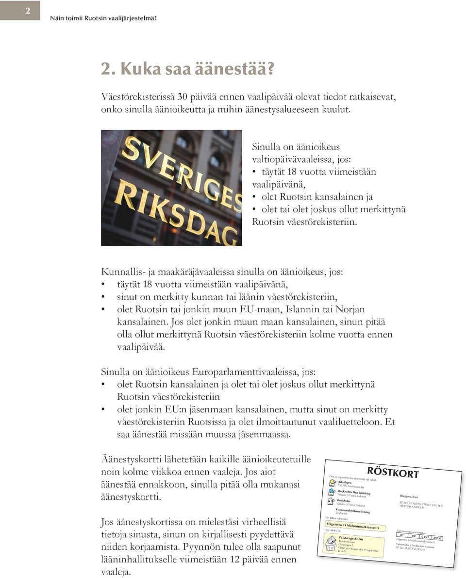 Kunnallis- ja maakäräjävaaleissa sinulla on äänioikeus, jos: täytät 18 vuotta viimeistään vaalipäivänä, sinut on merkitty kunnan tai läänin väestörekisteriin, olet Ruotsin tai jonkin muun EU-maan,