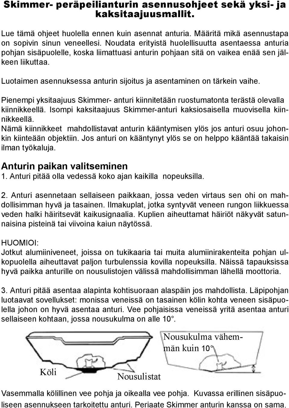 Luotaimen asennuksessa anturin sijoitus ja asentaminen on tärkein vaihe. Pienempi yksitaajuus Skimmer- anturi kiinnitetään ruostumatonta terästä olevalla kiinnikkeellä.