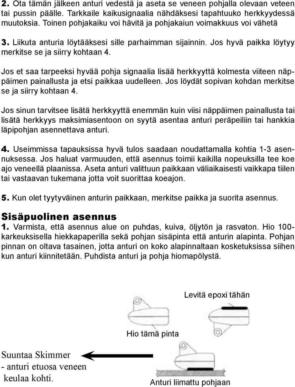 Jos et saa tarpeeksi hyvää pohja signaalia lisää herkkyyttä kolmesta viiteen näppäimen painallusta ja etsi paikkaa uudelleen. Jos löydät sopivan kohdan merkitse se ja siirry kohtaan 4.