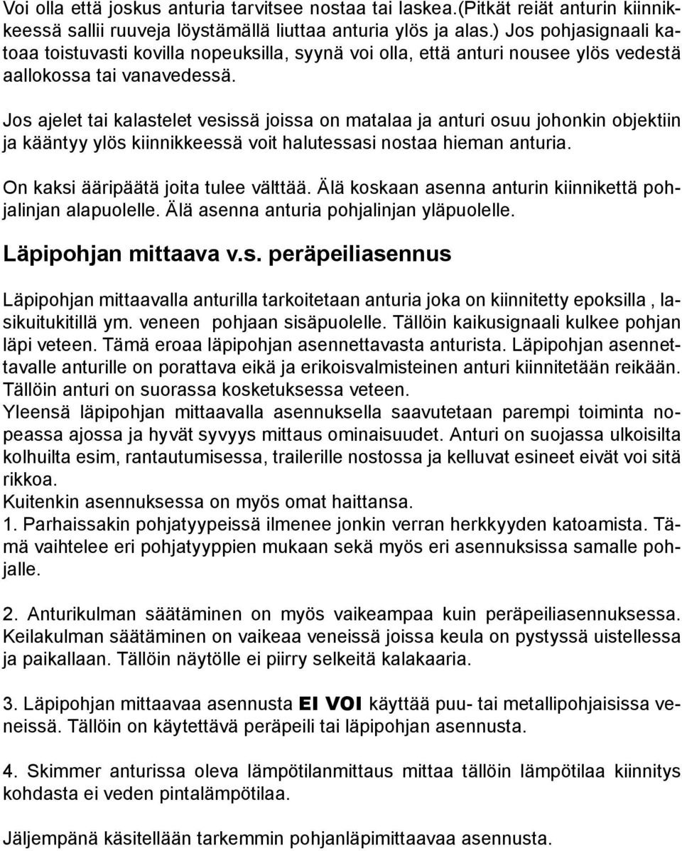 Jos ajelet tai kalastelet vesissä joissa on matalaa ja anturi osuu johonkin objektiin ja kääntyy ylös kiinnikkeessä voit halutessasi nostaa hieman anturia. On kaksi ääripäätä joita tulee välttää.