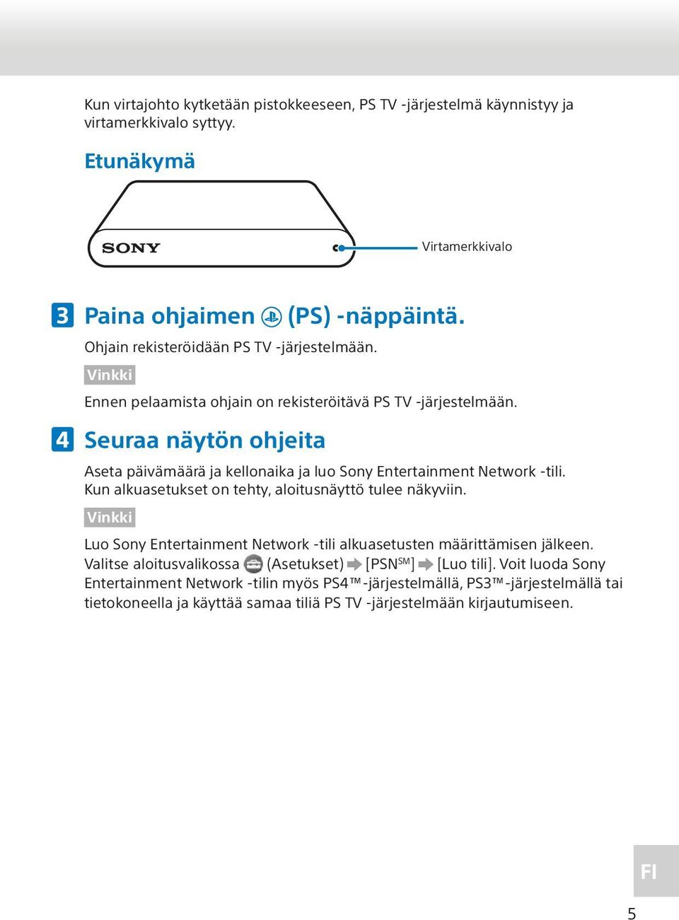 Seuraa näytön ohjeita Aseta päivämäärä ja kellonaika ja luo Sony Entertainment Network -tili. Kun alkuasetukset on tehty, aloitusnäyttö tulee näkyviin.