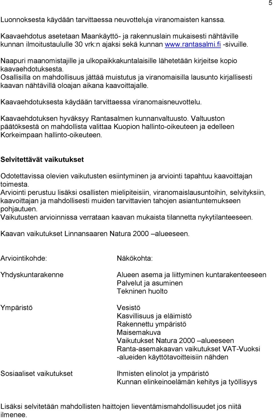 Osallisilla on mahdollisuus jättää muistutus ja viranomaisilla lausunto kirjallisesti kaavan nähtävillä oloajan aikana kaavoittajalle. Kaavaehdotuksesta käydään tarvittaessa viranomaisneuvottelu.