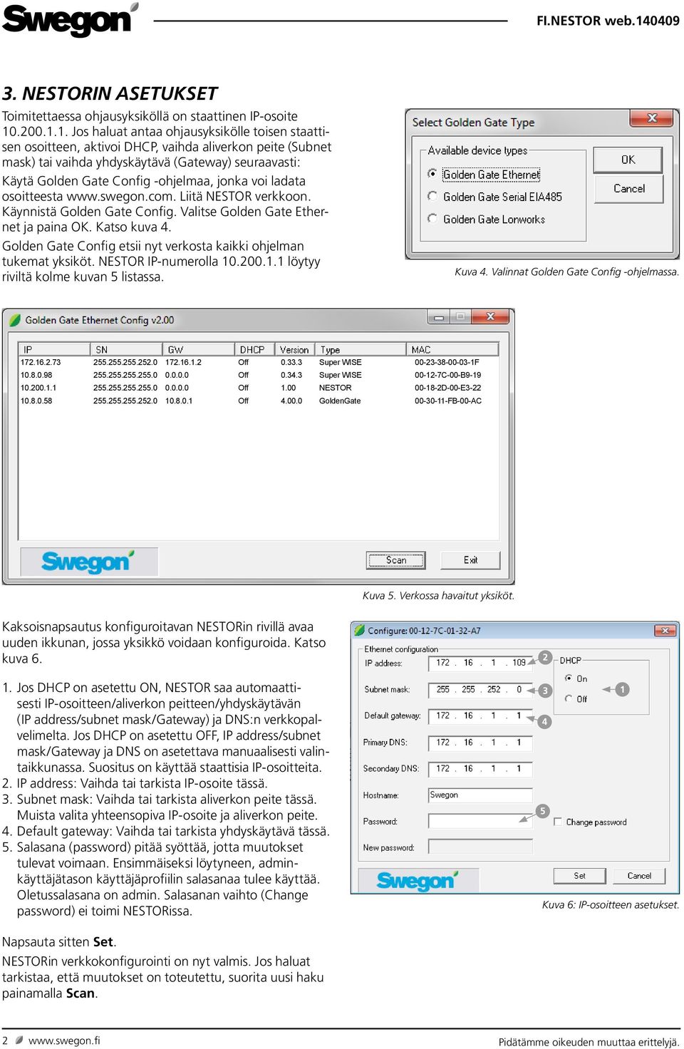 1. Jos haluat antaa ohjausyksikölle toisen staattisen osoitteen, aktivoi DHCP, vaihda aliverkon peite (Subnet mask) tai vaihda yhdyskäytävä (Gateway) seuraavasti: Käytä Golden Gate Config ohjelmaa,