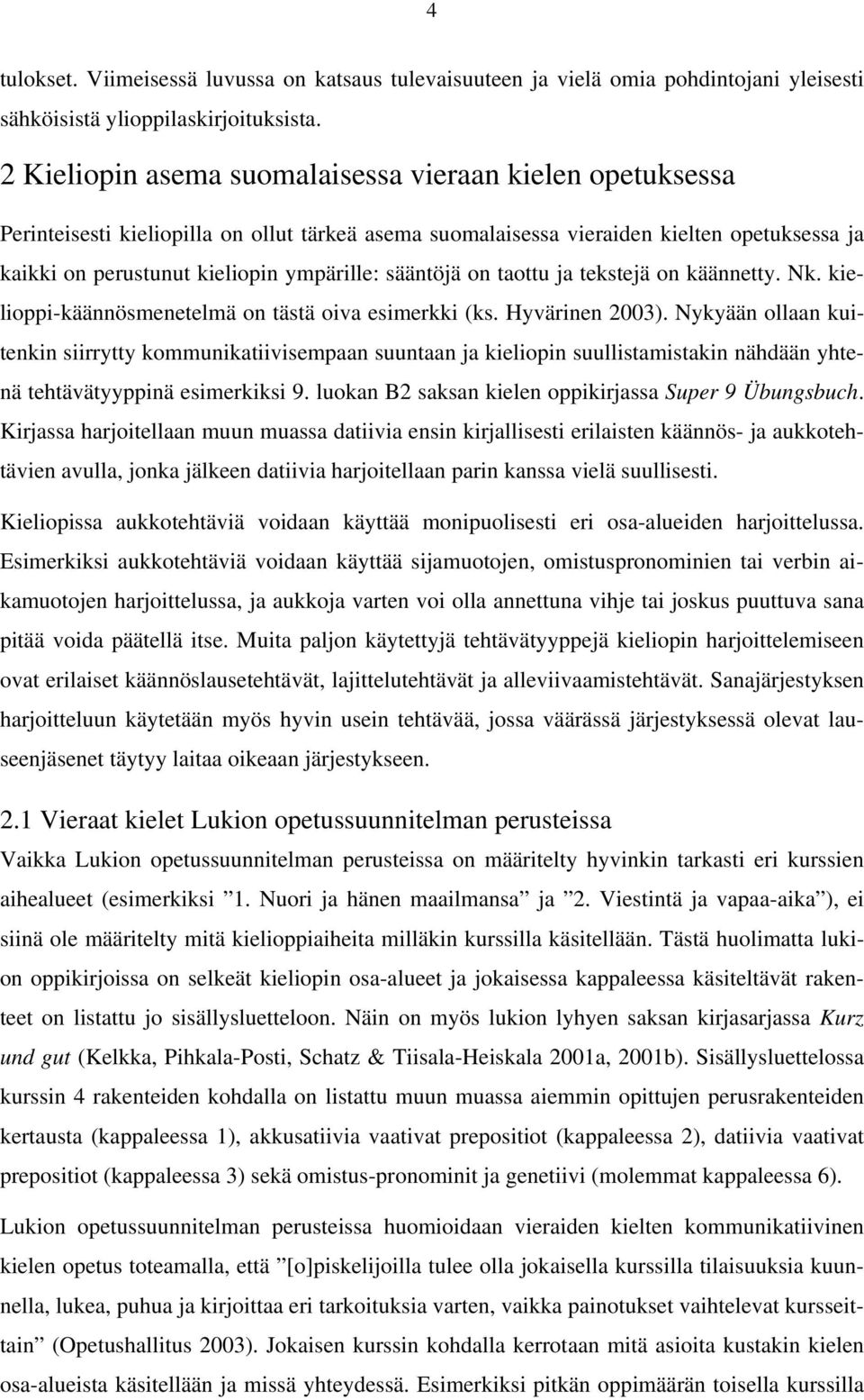 sääntöjä on taottu ja tekstejä on käännetty. Nk. kielioppi-käännösmenetelmä on tästä oiva esimerkki (ks. Hyvärinen 2003).