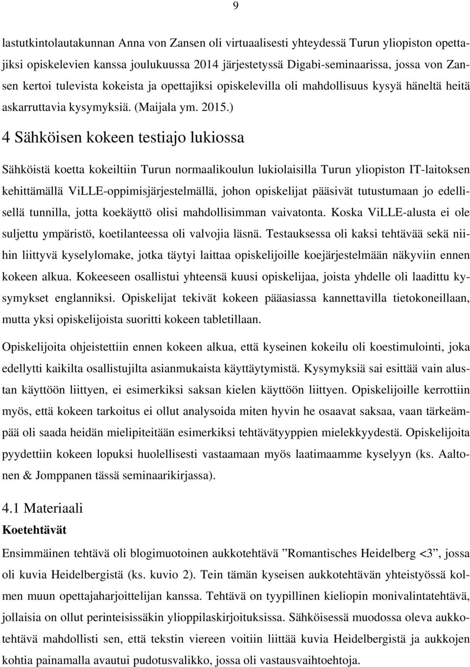 ) 4 Sähköisen kokeen testiajo lukiossa Sähköistä koetta kokeiltiin Turun normaalikoulun lukiolaisilla Turun yliopiston IT-laitoksen kehittämällä ViLLE-oppimisjärjestelmällä, johon opiskelijat