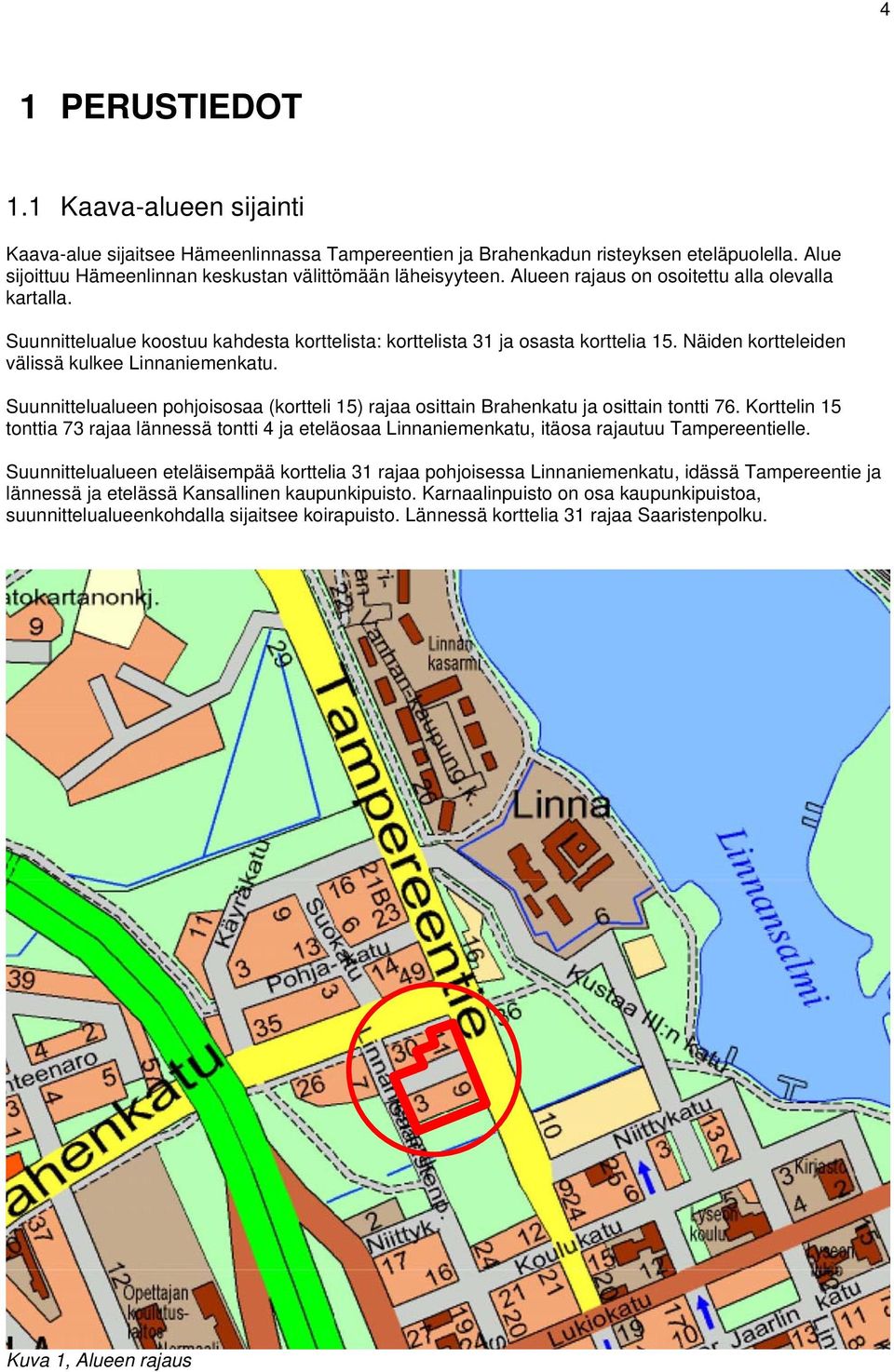 Suunnittelualueen pohjoisosaa (kortteli 15) rajaa osittain Brahenkatu ja osittain tontti 76.