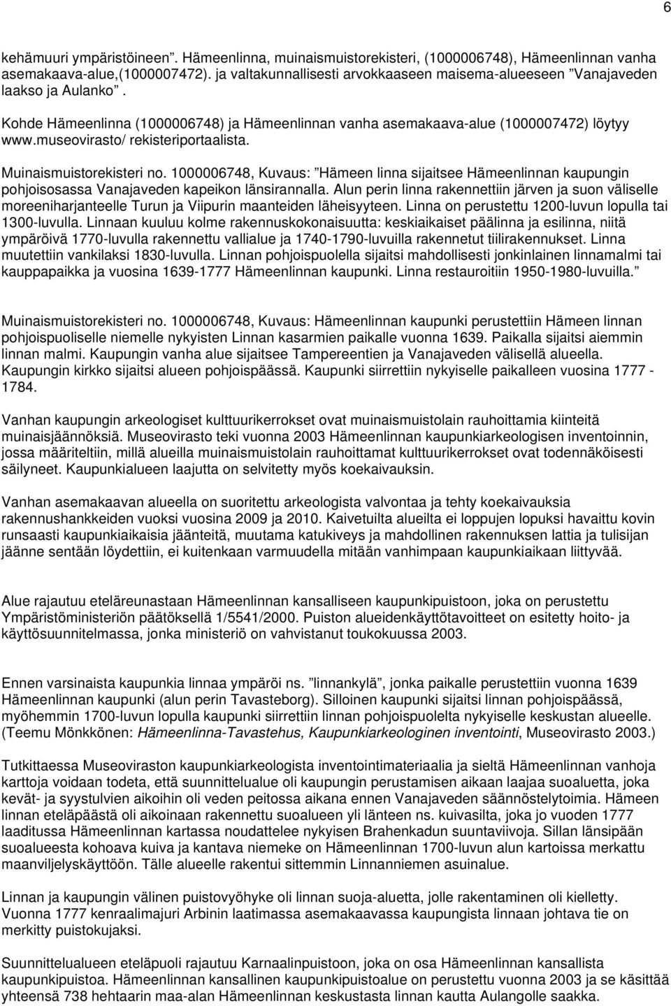 museovirasto/ rekisteriportaalista. Muinaismuistorekisteri no. 1000006748, Kuvaus: Hämeen linna sijaitsee Hämeenlinnan kaupungin pohjoisosassa Vanajaveden kapeikon länsirannalla.