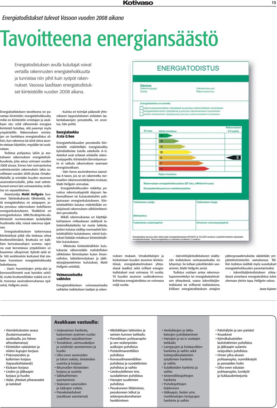 Energiatodistuksen tavoitteena on parantaa kiinteistön energiatehokkuutta, mikä on kiinteistön omistajan ja asukkaan etu: mitä vähemmän energiaa kiinteistö kuluttaa, sitä parempi myös ympäristölle.