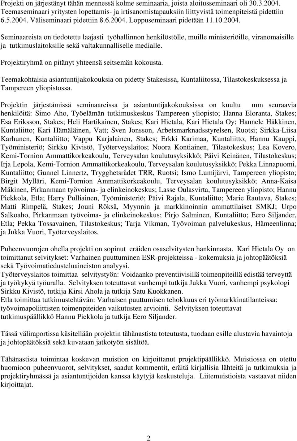 Projektiryhmä on pitänyt yhteensä seitsemän kokousta. Teemakohtaisia asiantuntijakokouksia on pidetty Stakesissa, Kuntaliitossa, Tilastokeskuksessa ja Tampereen yliopistossa.