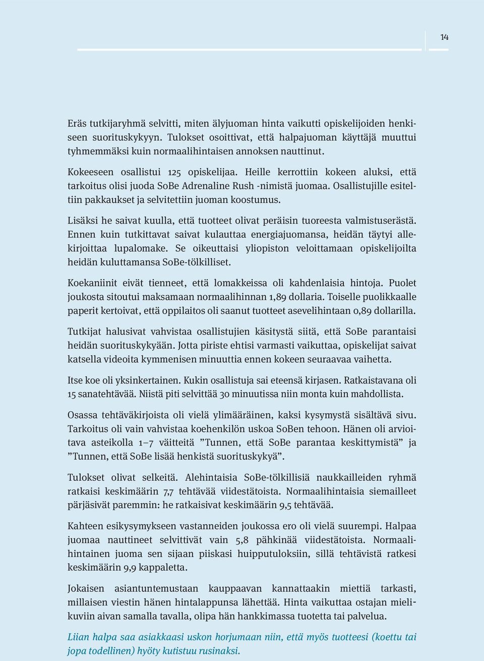 Heille kerrottiin kokeen aluksi, että tarkoitus olisi juoda SoBe Adrenaline Rush -nimistä juomaa. Osallistujille esiteltiin pakkaukset ja selvitettiin juoman koostumus.