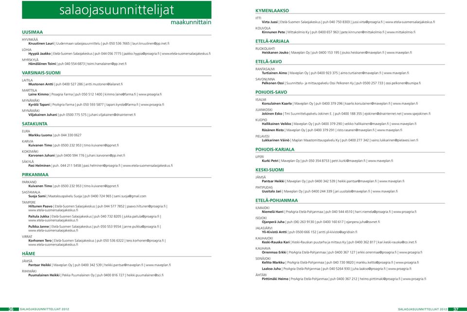 fi VARSINAIS-SUOMI LAITILA Mustonen Antti puh 0400 527 286 antti.mustonen@lailanet.fi MARTTILA Laine Kimmo Proagria Farma puh 050 512 1400 kimmo.laine@farma.fi www.proagria.