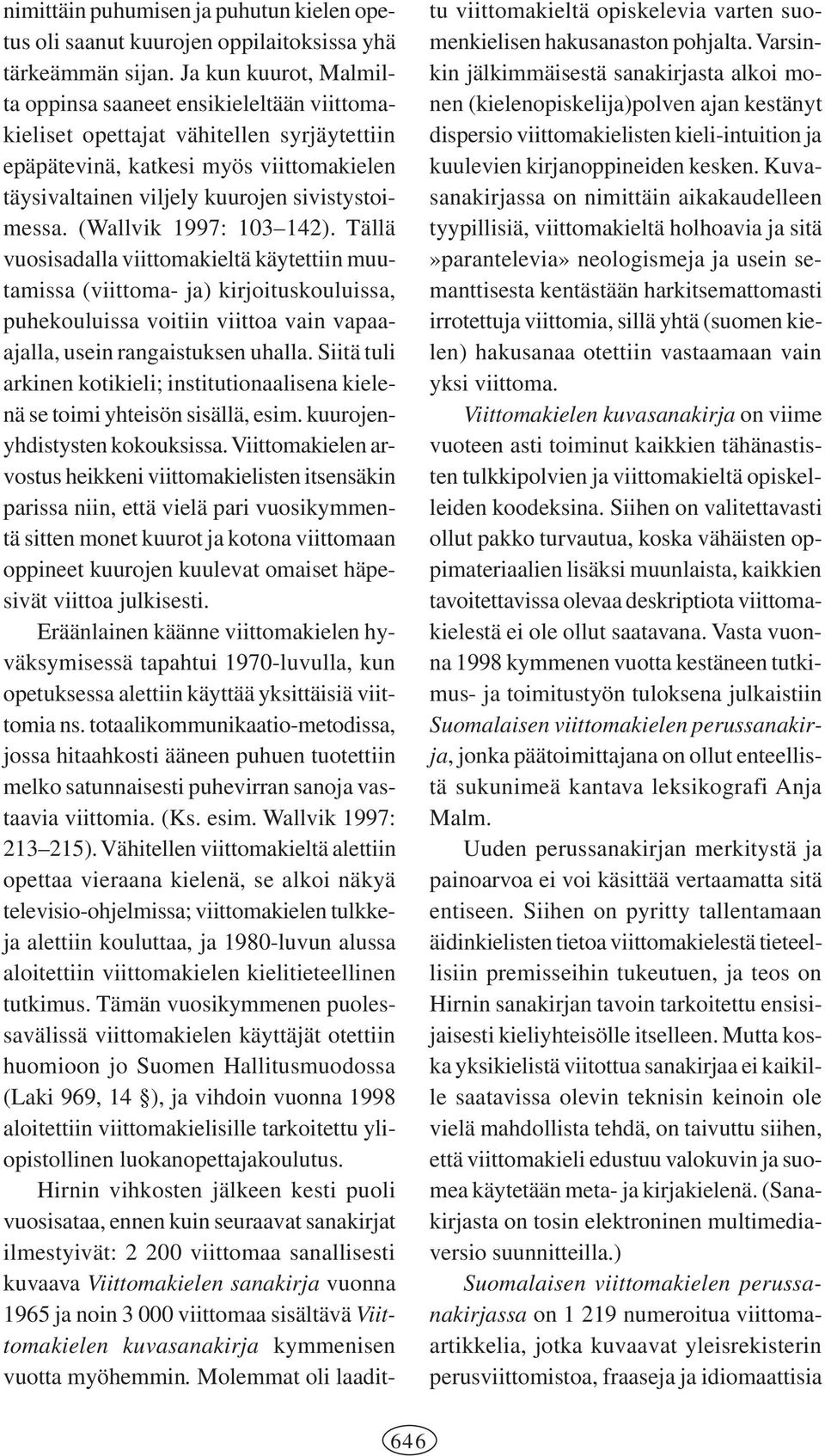 (Wallvik 1997: 103 142). Tällä vuosisadalla viittomakieltä käytettiin muutamissa (viittoma- ja) kirjoituskouluissa, puhekouluissa voitiin viittoa vain vapaaajalla, usein rangaistuksen uhalla.