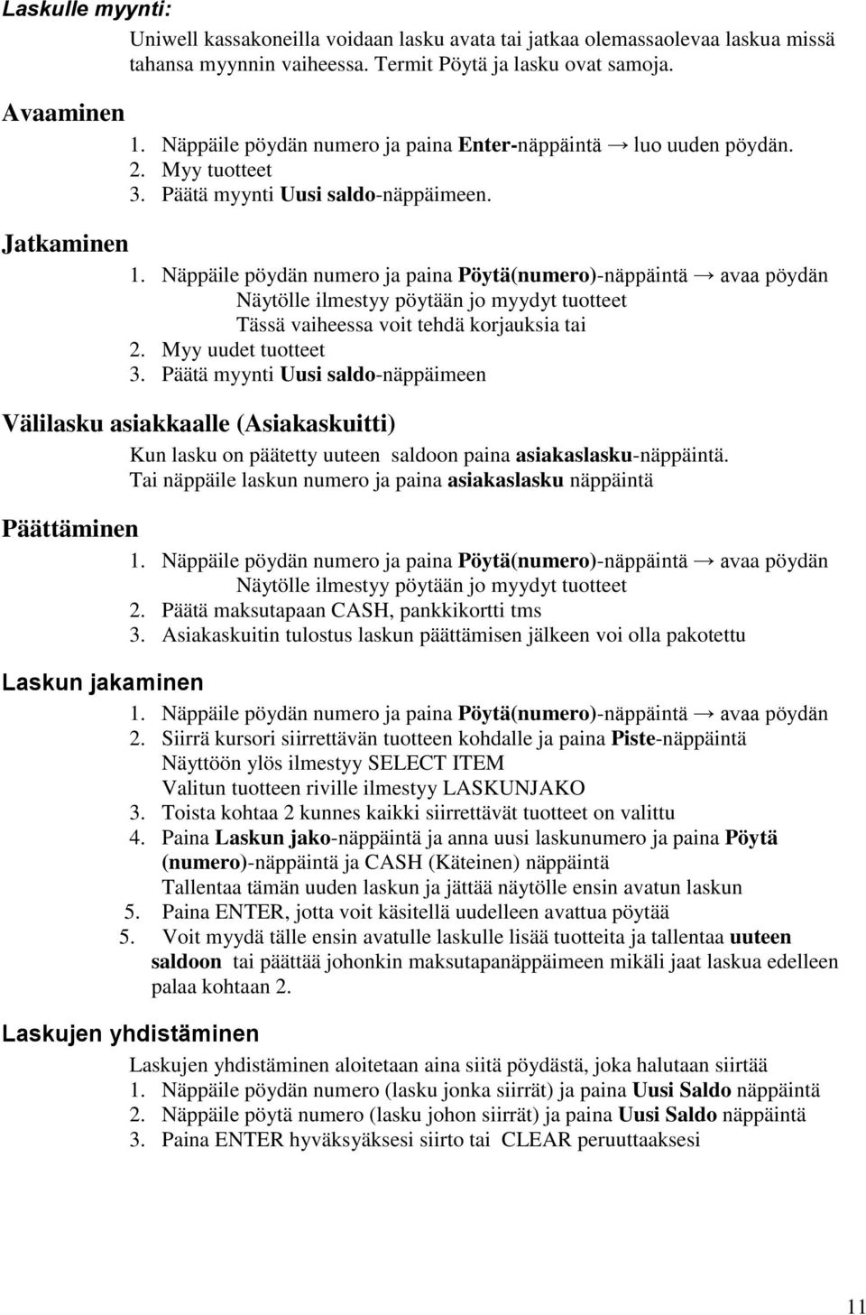 Näppäile pöydän numero ja paina Pöytä(numero)-näppäintä avaa pöydän Näytölle ilmestyy pöytään jo myydyt tuotteet Tässä vaiheessa voit tehdä korjauksia tai 2. Myy uudet tuotteet 3.