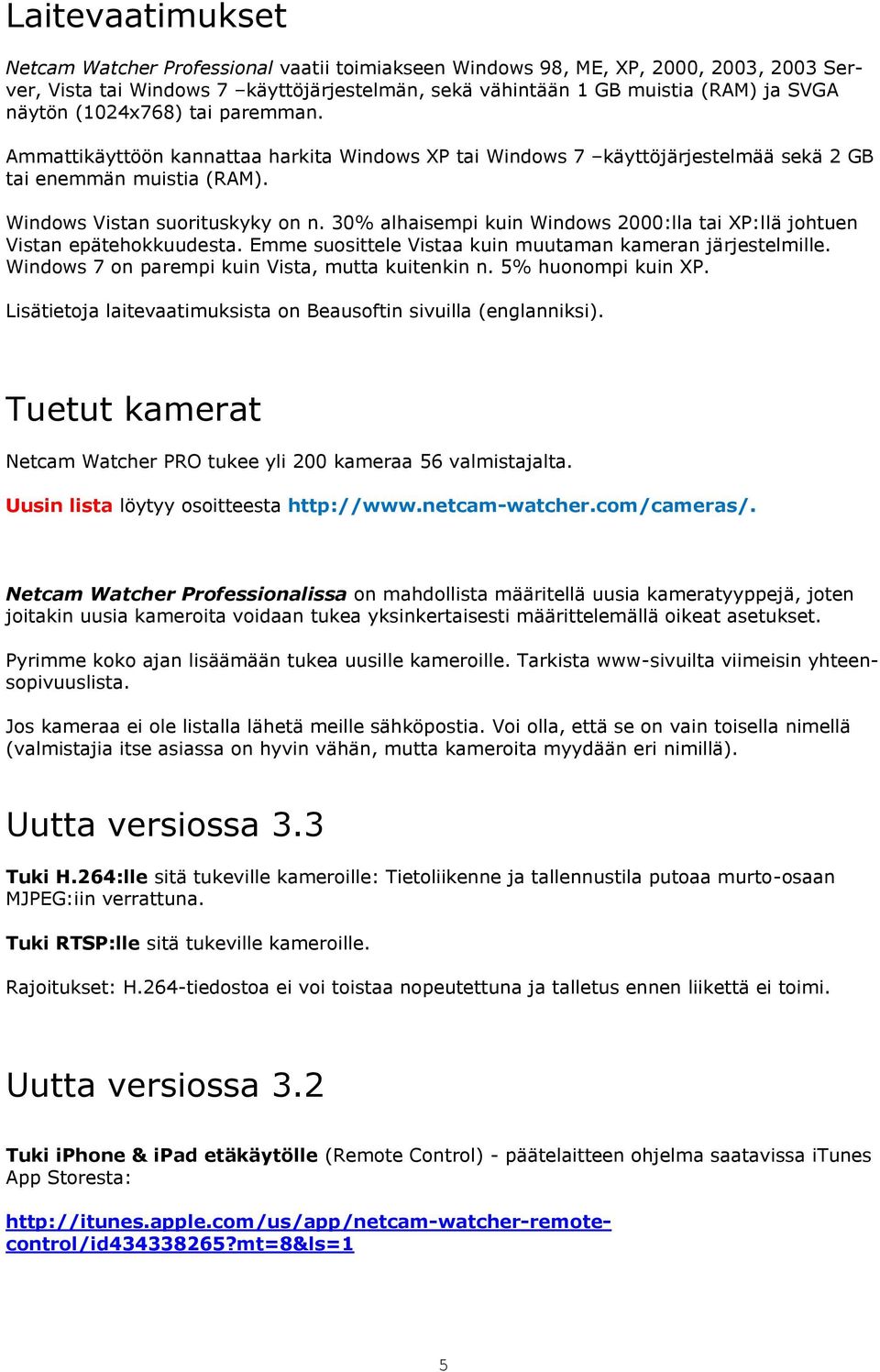 30% alhaisempi kuin Windows 2000:lla tai XP:llä johtuen Vistan epätehokkuudesta. Emme suosittele Vistaa kuin muutaman kameran järjestelmille. Windows 7 on parempi kuin Vista, mutta kuitenkin n.