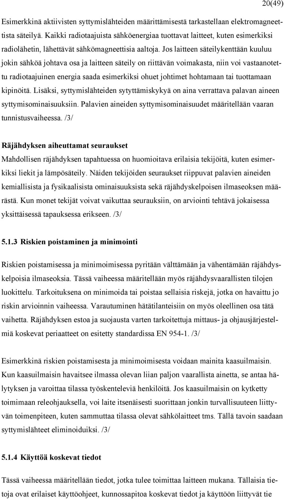 Jos laitteen säteilykenttään kuuluu jokin sähköä johtava osa ja laitteen säteily on riittävän voimakasta, niin voi vastaanotettu radiotaajuinen energia saada esimerkiksi ohuet johtimet hohtamaan tai