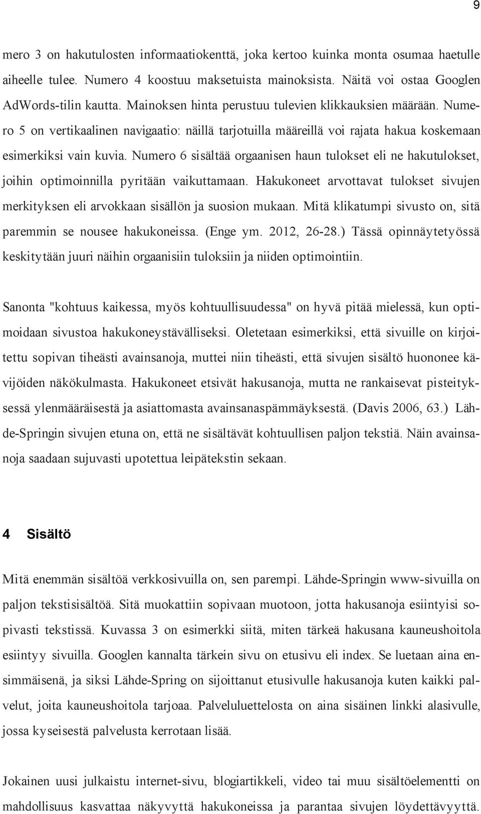 Numero 6 sisältää orgaanisen haun tulokset eli ne hakutulokset, joihin optimoinnilla pyritään vaikuttamaan. Hakukoneet arvottavat tulokset sivujen merkityksen eli arvokkaan sisällön ja suosion mukaan.