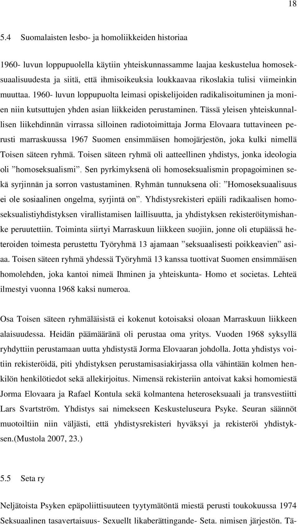 Tässä yleisen yhteiskunnallisen liikehdinnän virrassa silloinen radiotoimittaja Jorma Elovaara tuttavineen perusti marraskuussa 1967 Suomen ensimmäisen homojärjestön, joka kulki nimellä Toisen säteen