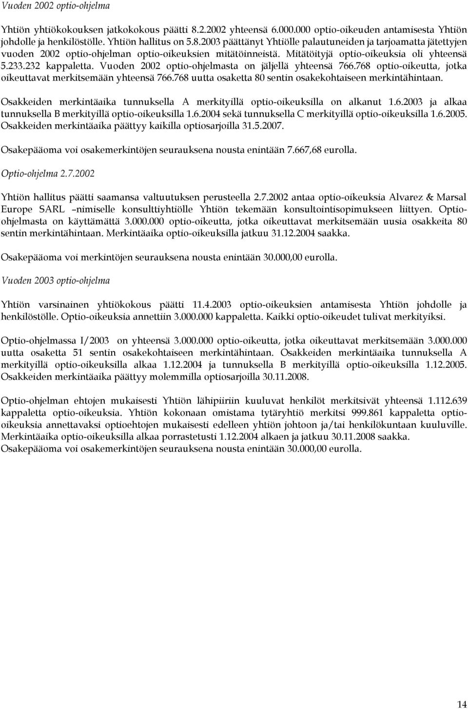 768 uutta osaketta 80 sentin osakekohtaiseen merkintähintaan. Osakkeiden merkintäaika tunnuksella A merkityillä optio-oikeuksilla on alkanut 1.6.2003 ja alkaa tunnuksella B merkityillä optio-oikeuksilla 1.