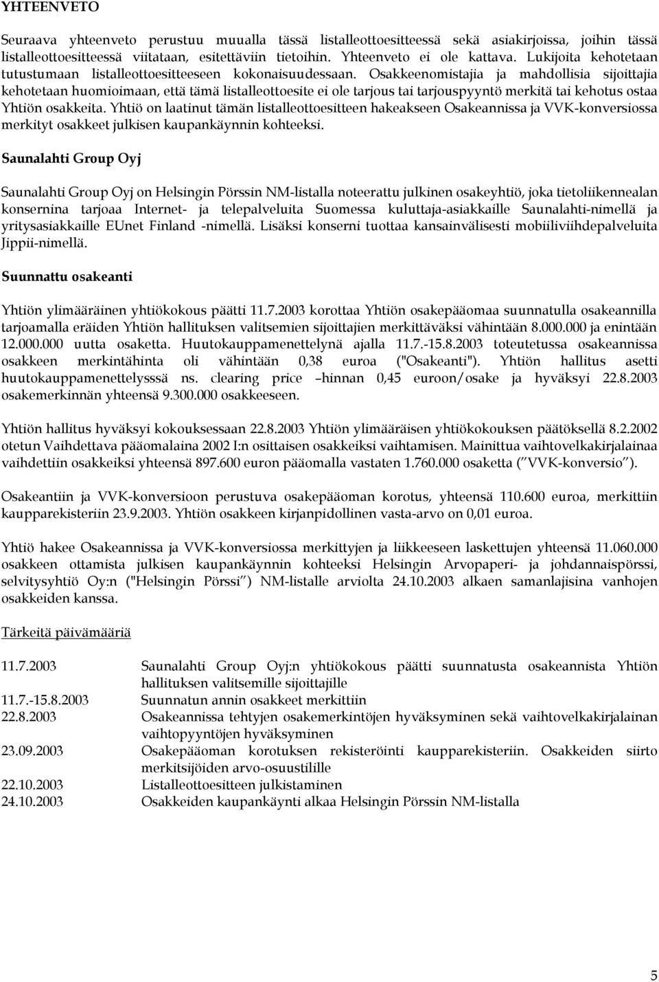 Osakkeenomistajia ja mahdollisia sijoittajia kehotetaan huomioimaan, että tämä listalleottoesite ei ole tarjous tai tarjouspyyntö merkitä tai kehotus ostaa Yhtiön osakkeita.