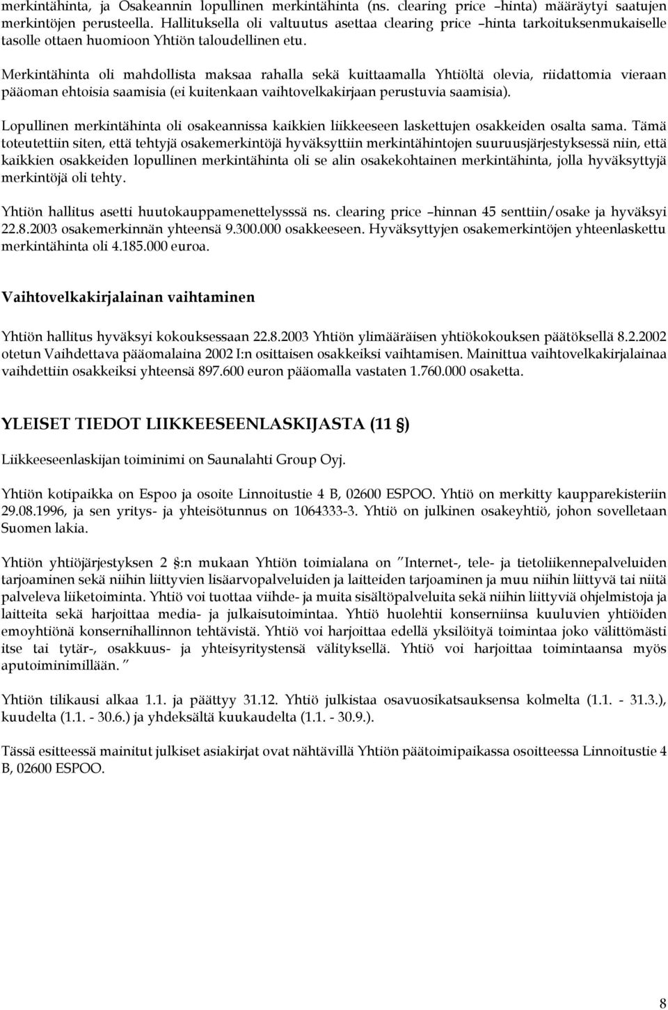 Merkintähinta oli mahdollista maksaa rahalla sekä kuittaamalla Yhtiöltä olevia, riidattomia vieraan pääoman ehtoisia saamisia (ei kuitenkaan vaihtovelkakirjaan perustuvia saamisia).