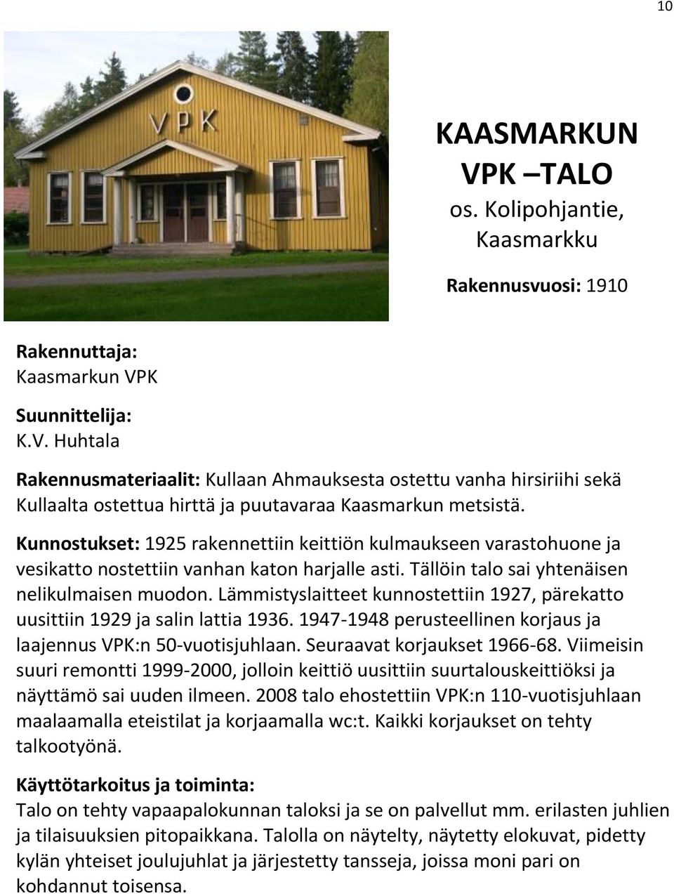 Lämmistyslaitteet kunnostettiin 1927, pärekatto uusittiin 1929 ja salin lattia 1936. 1947-1948 perusteellinen korjaus ja laajennus VPK:n 50-vuotisjuhlaan. Seuraavat korjaukset 1966-68.