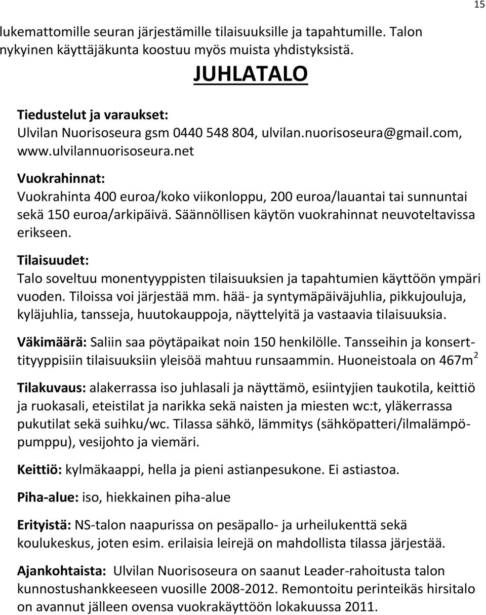 net Vuokrahinnat: Vuokrahinta 400 euroa/koko viikonloppu, 200 euroa/lauantai tai sunnuntai sekä 150 euroa/arkipäivä. Säännöllisen käytön vuokrahinnat neuvoteltavissa erikseen.