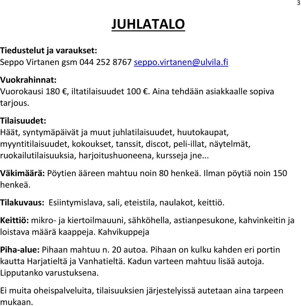 .. Väkimäärä: Pöytien ääreen mahtuu noin 80 henkeä. Ilman pöytiä noin 150 henkeä. Tilakuvaus: Esiintymislava, sali, eteistila, naulakot, keittiö.