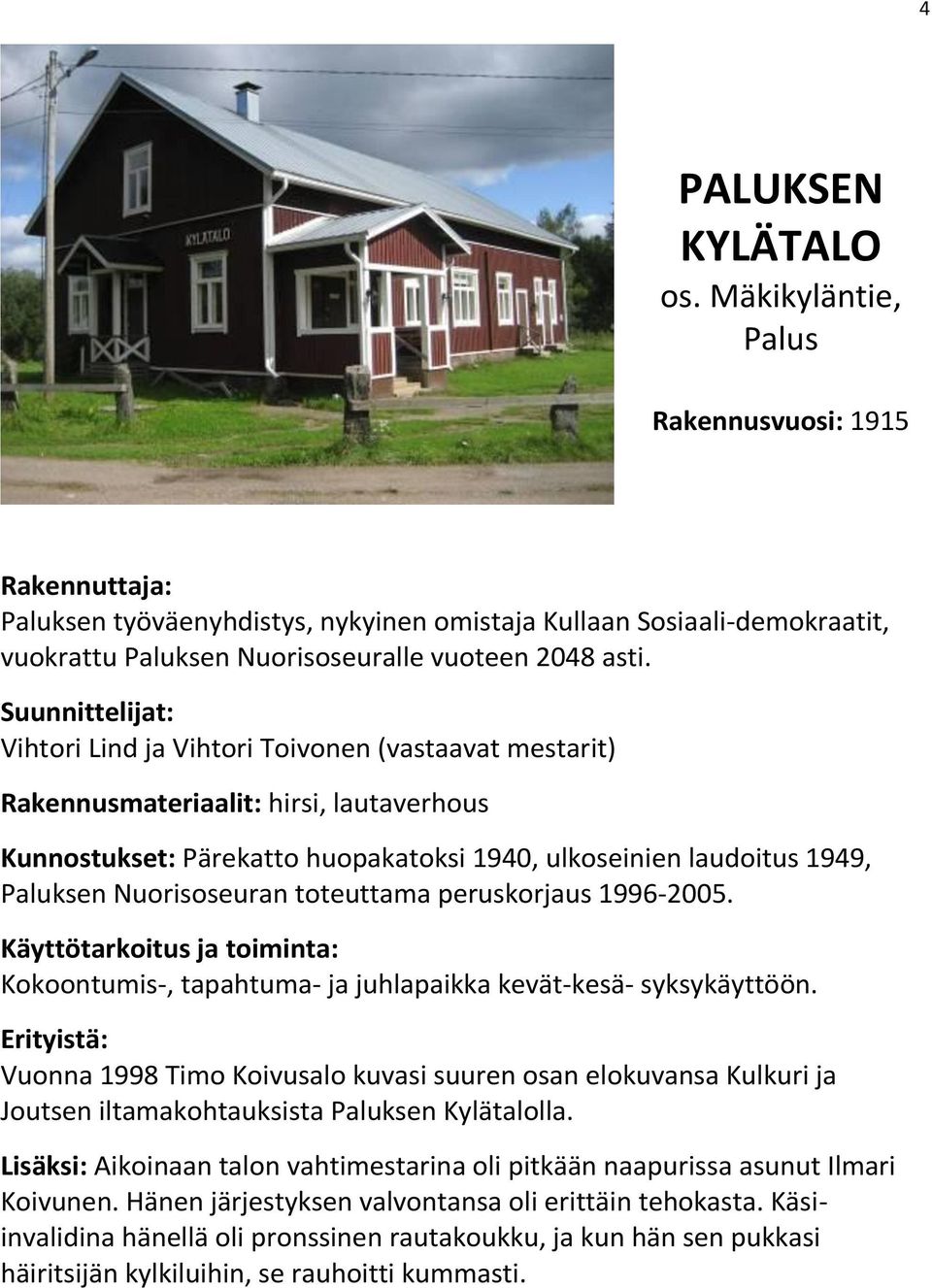 Suunnittelijat: Vihtori Lind ja Vihtori Toivonen (vastaavat mestarit) Rakennusmateriaalit: hirsi, lautaverhous Kunnostukset: Pärekatto huopakatoksi 1940, ulkoseinien laudoitus 1949, Paluksen