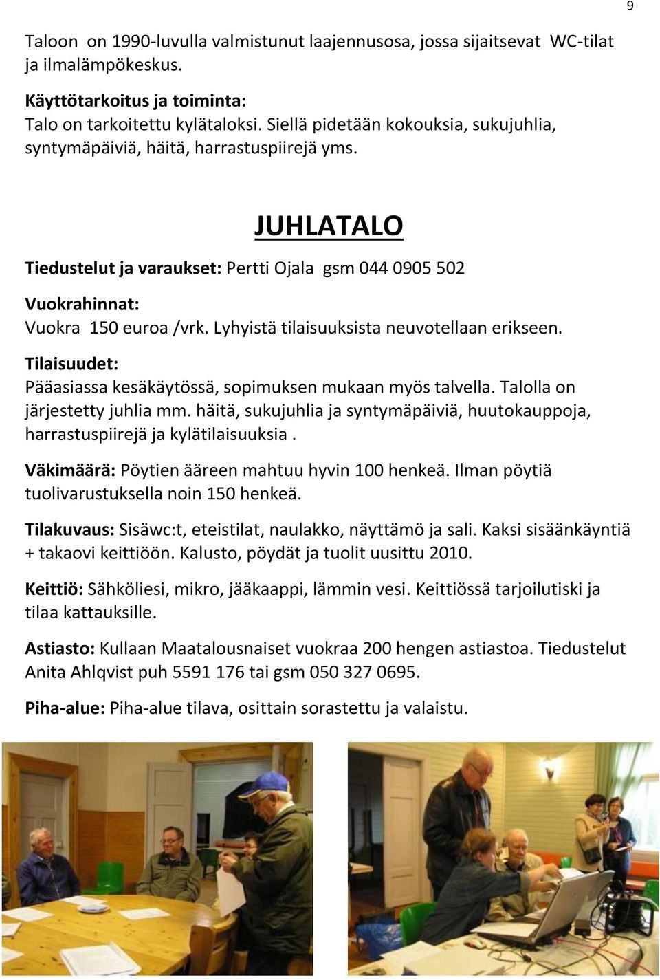 Lyhyistä tilaisuuksista neuvotellaan erikseen. Tilaisuudet: Pääasiassa kesäkäytössä, sopimuksen mukaan myös talvella. Talolla on järjestetty juhlia mm.