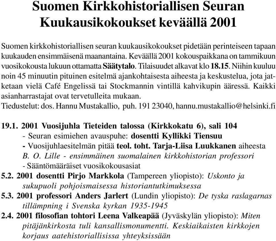 Niihin kuuluu noin 45 minuutin pituinen esitelmä ajankohtaisesta aiheesta ja keskustelua, jota jatketaan vielä Café Engelissä tai Stockmannin vintillä kahvikupin ääressä.