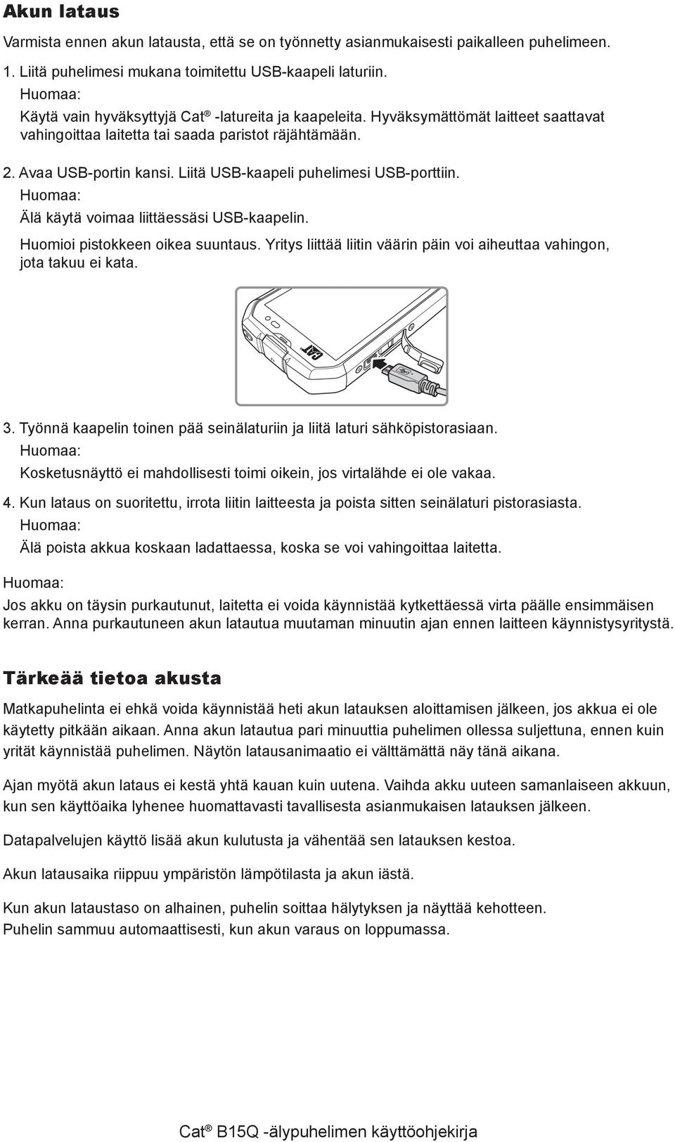 Liitä USB-kaapeli puhelimesi USB-porttiin. Älä käytä voimaa liittäessäsi USB-kaapelin. Huomioi pistokkeen oikea suuntaus. Yritys liittää liitin väärin päin voi aiheuttaa vahingon, jota takuu ei kata.