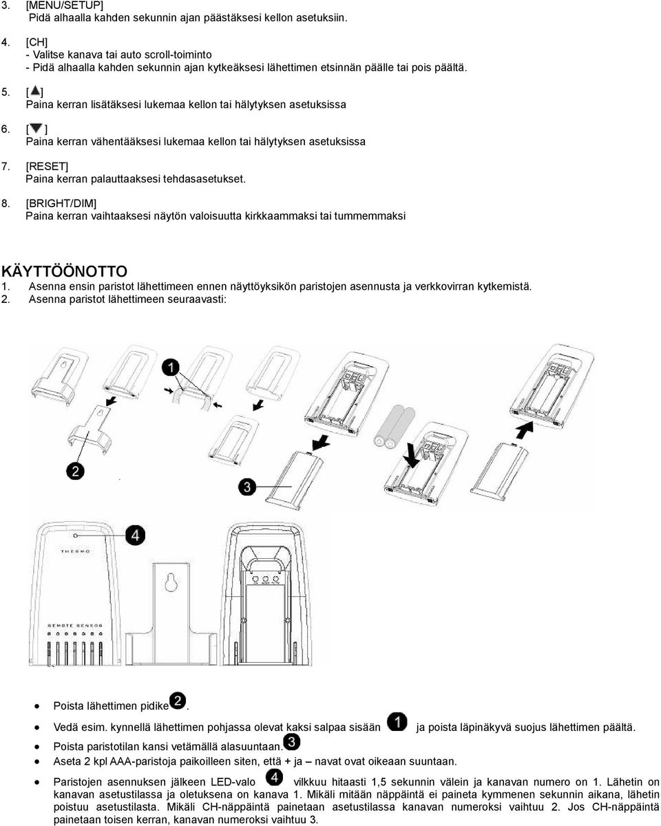 [ ] Paina kerran lisätäksesi lukemaa kellon tai hälytyksen asetuksissa 6. [ ] Paina kerran vähentääksesi lukemaa kellon tai hälytyksen asetuksissa 7.