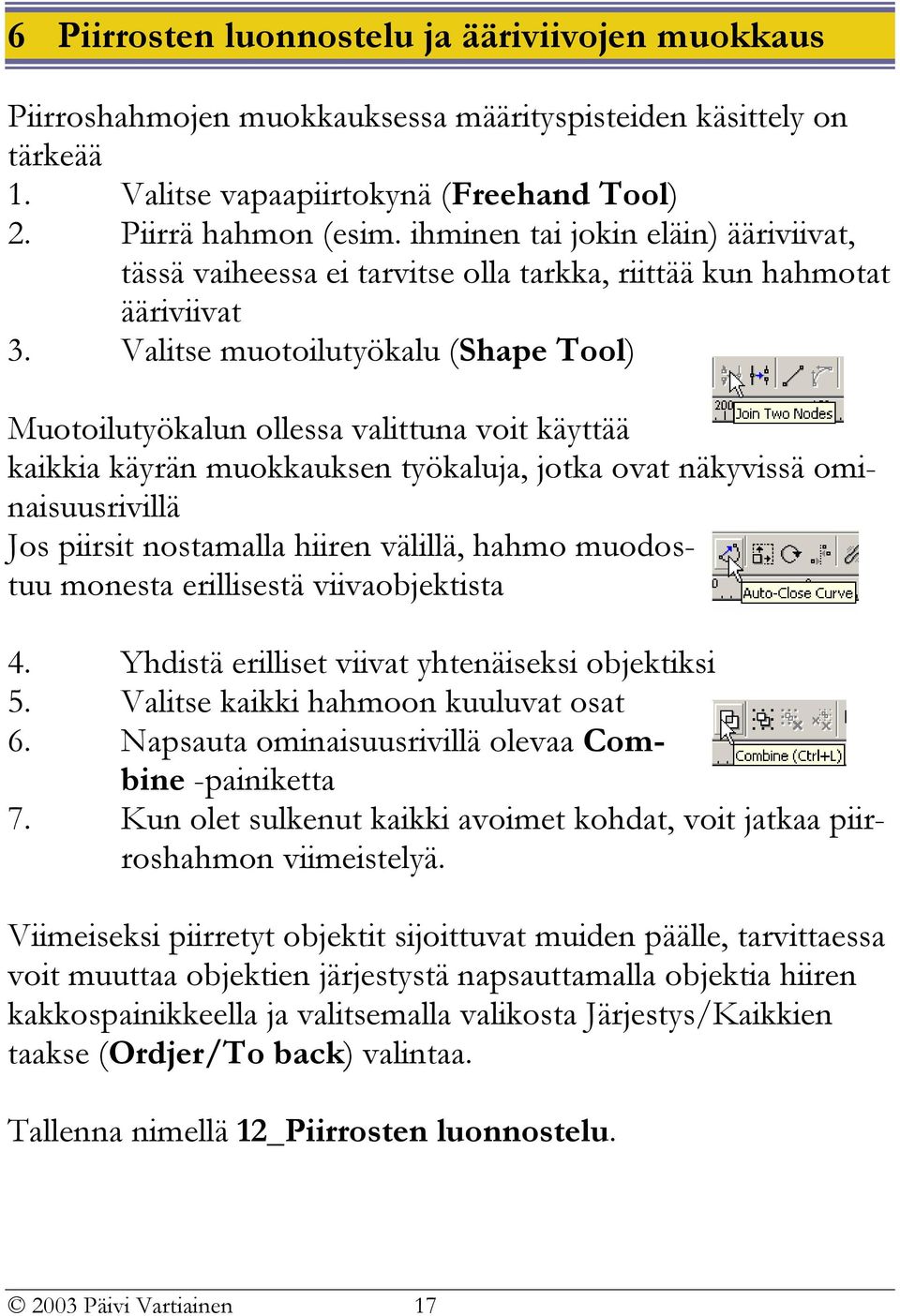 Valitse muotoilutyökalu (Shape Tool) Muotoilutyökalun ollessa valittuna voit käyttää kaikkia käyrän muokkauksen työkaluja, jotka ovat näkyvissä ominaisuusrivillä Jos piirsit nostamalla hiiren