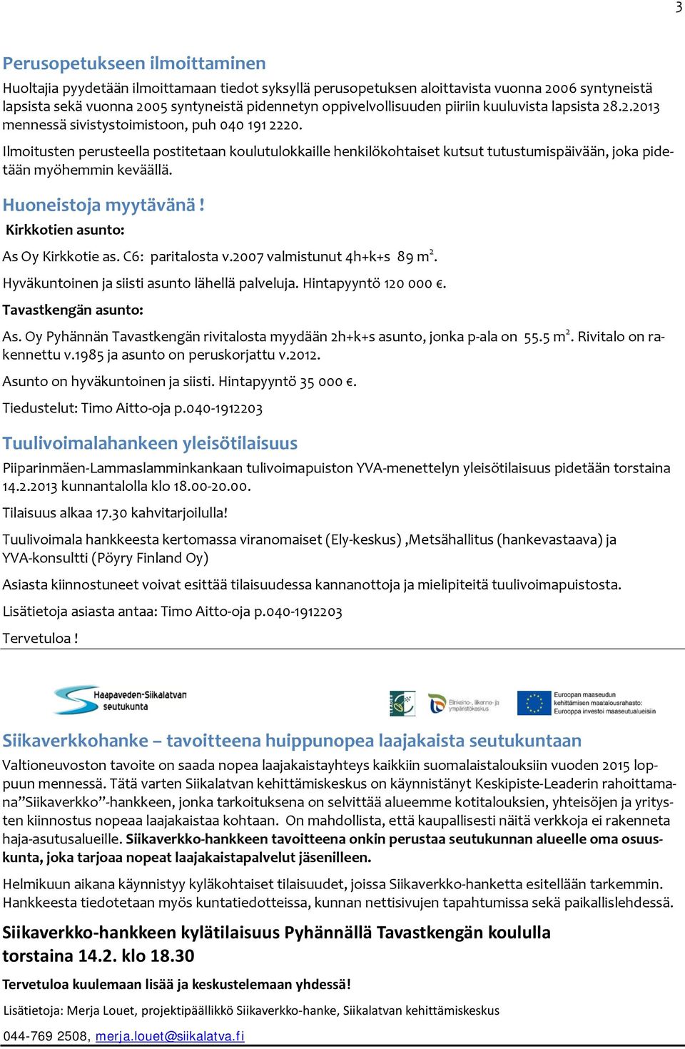 Ilmoitusten perusteella postitetaan koulutulokkaille henkilökohtaiset kutsut tutustumispäivään, joka pidetään myöhemmin keväällä. Huoneistoja myytävänä! Kirkkotien asunto: As Oy Kirkkotie as.