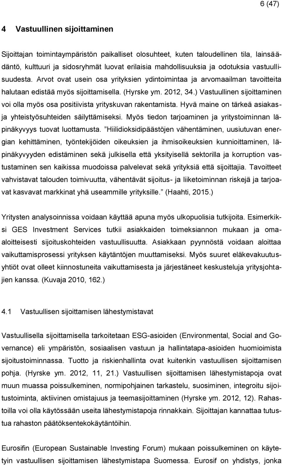 ) Vastuullinen sijoittaminen voi olla myös osa positiivista yrityskuvan rakentamista. Hyvä maine on tärkeä asiakasja yhteistyösuhteiden säilyttämiseksi.