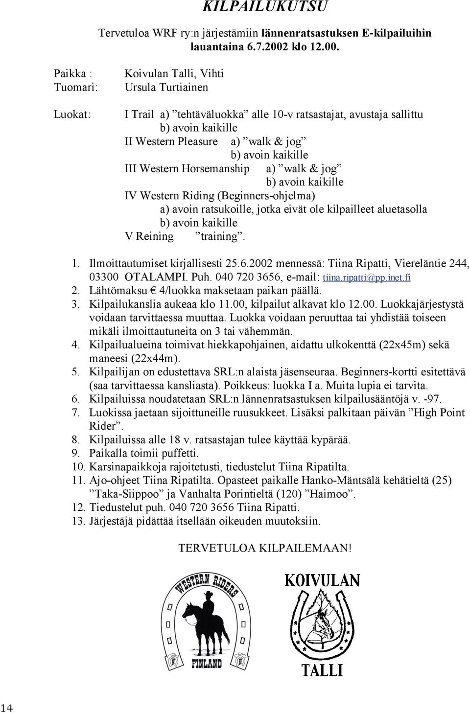 Paikka : Tuomari: Luokat: Koivulan Talli, Vihti Ursula Turtiainen I Trail a) tehtäväluokka alle 10-v ratsastajat, avustaja sallittu b) avoin kaikille II Western Pleasure a) walk & jog b) avoin