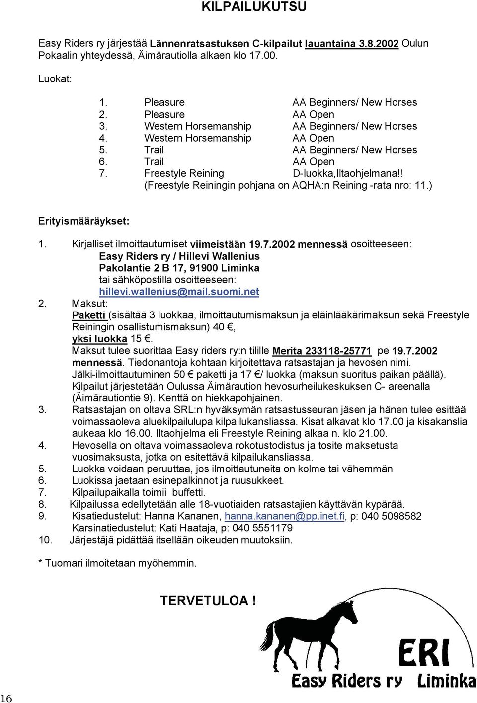 ! (Freestyle Reiningin pohjana on AQHA:n Reining -rata nro: 11.) Erityismääräykset: 1. Kirjalliset ilmoittautumiset viimeistään 19.7.