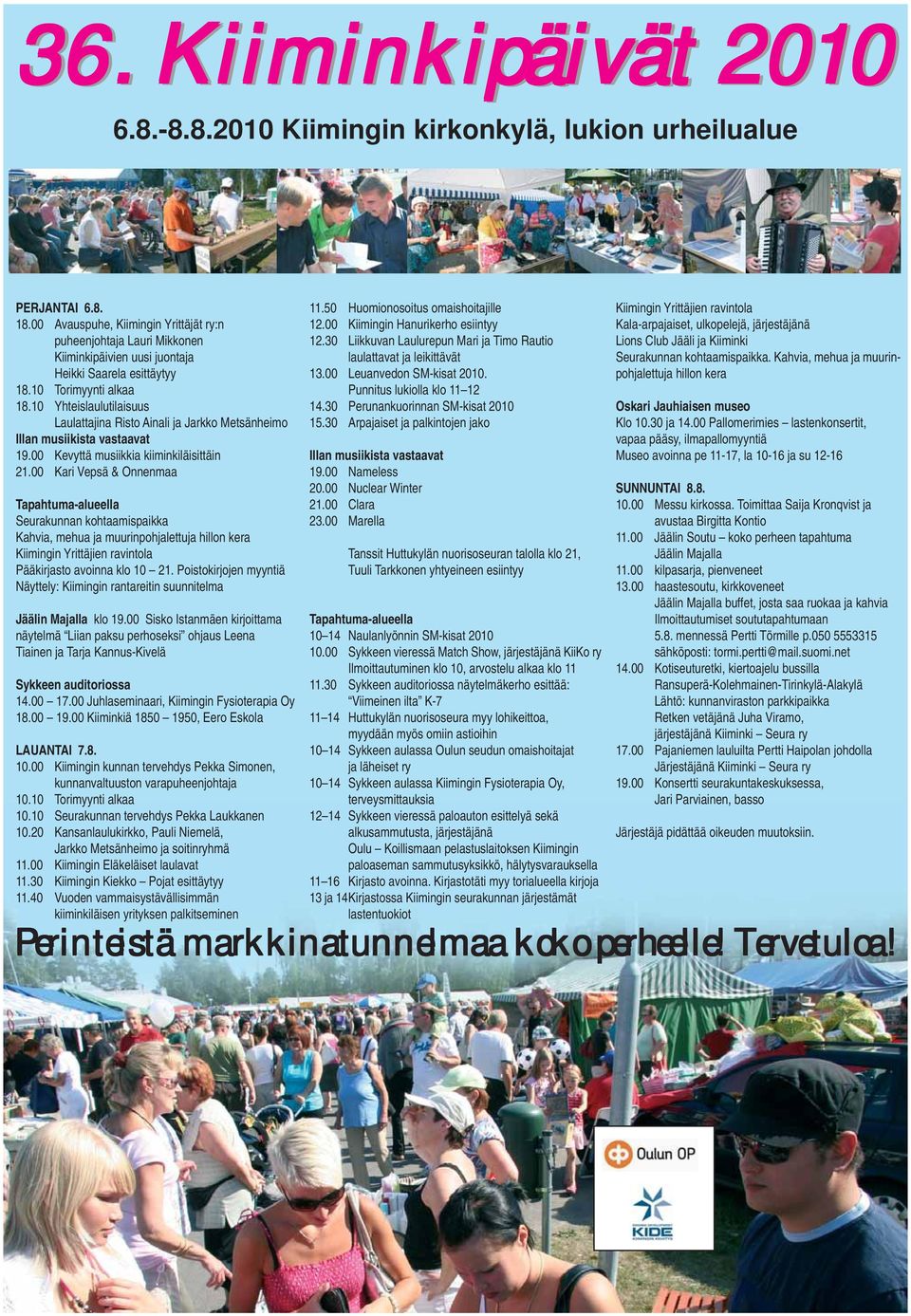 10 Yhteislaulutilaisuus Laulattajina Risto Ainali ja Jarkko Metsänheimo Illan musiikista vastaavat 19.00 Kevyttä musiikkia kiiminkiläisittäin 21.