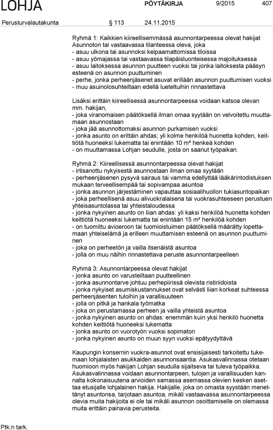 2015 Ryhmä 1: Kaikkien kiireellisemmässä asunnontarpeessa olevat hakijat Asunnoton tai vastaavassa tilanteessa oleva, joka - asuu ulkona tai asunnoksi kelpaamattomissa tiloissa - asuu yömajassa tai