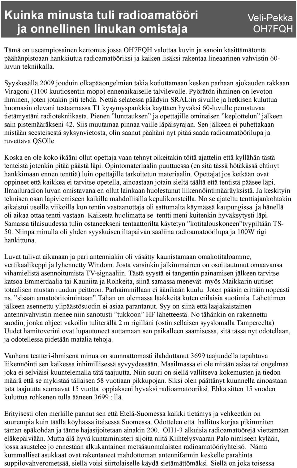 Syyskesällä 2009 jouduin olkapääongelmien takia kotiuttamaan kesken parhaan ajokauden rakkaan Viragoni (1100 kuutiosentin mopo) ennenaikaiselle talvilevolle.