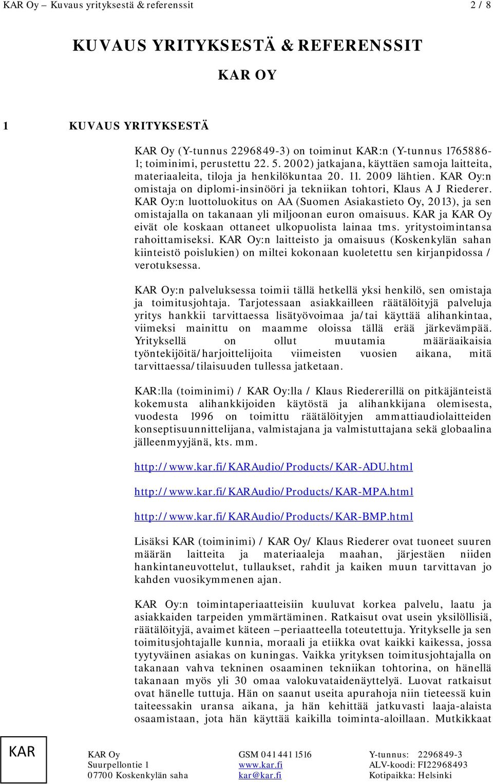 Oy:n luottoluokitus on AA (Suomen Asiakastieto Oy, 2013), ja sen omistajalla on takanaan yli miljoonan euron omaisuus. ja Oy eivät ole koskaan ottaneet ulkopuolista lainaa tms.