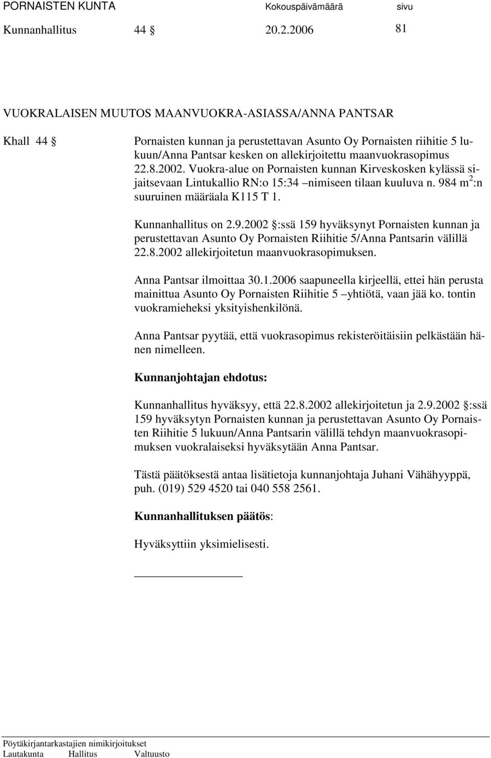 maanvuokrasopimus 22.8.2002. Vuokra-alue on Pornaisten kunnan Kirveskosken kylässä sijaitsevaan Lintukallio RN:o 15:34 nimiseen tilaan kuuluva n. 984 m 2 :n suuruinen määräala K115 T 1.