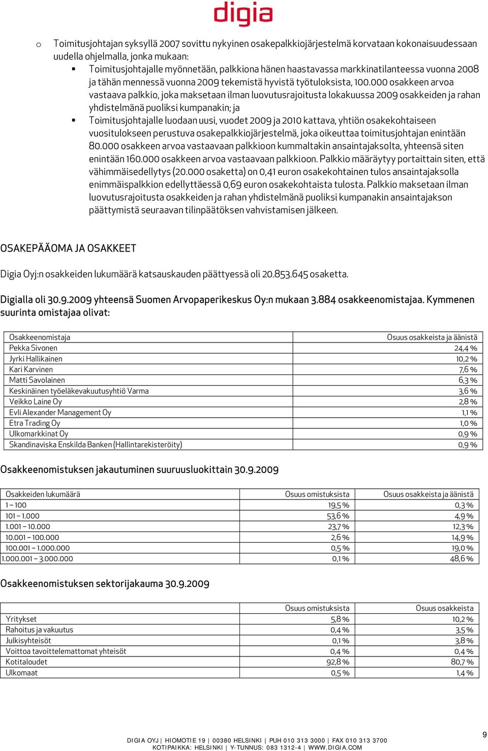 000 osakkeen arvoa vastaava palkkio, joka maksetaan ilman luovutusrajoitusta lokakuussa 2009 osakkeiden ja rahan yhdistelmänä puoliksi kumpanakin; ja Toimitusjohtajalle luodaan uusi, vuodet 2009 ja