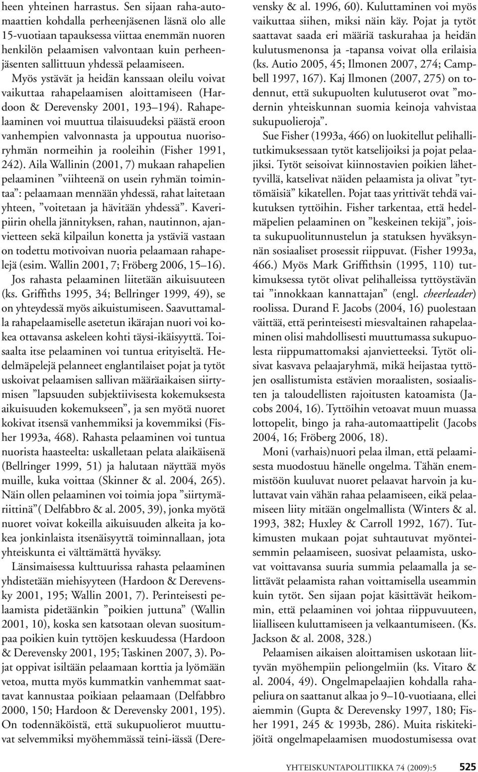 Myös ystävät ja heidän kanssaan oleilu voivat vaikuttaa rahapelaamisen aloittamiseen (Hardoon & Derevensky 2001, 193 194).