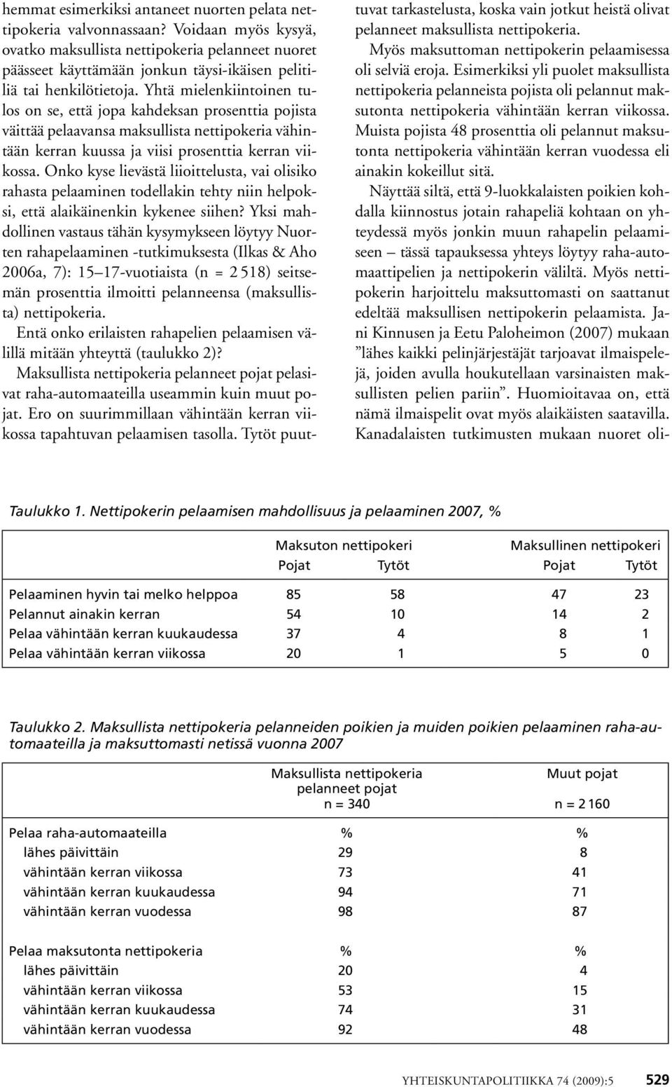 Yhtä mielenkiintoinen tulos on se, että jopa kahdeksan prosenttia pojista väittää pelaavansa maksullista nettipokeria vähintään kerran kuussa ja viisi prosenttia kerran viikossa.