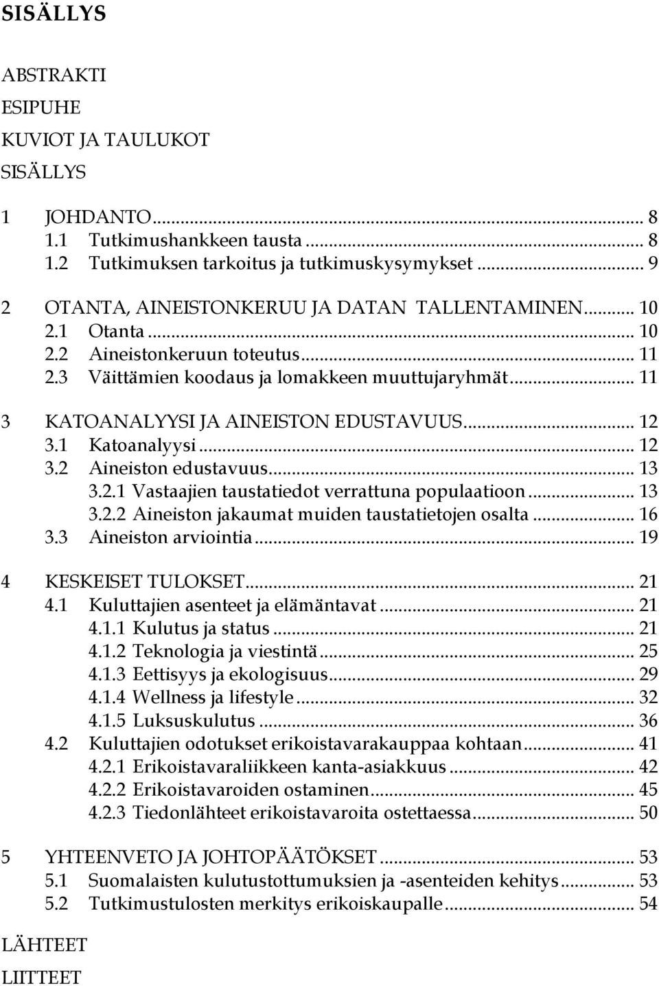 .. 11 3 KATOANALYYSI JA AINEISTON EDUSTAVUUS... 12 3.1 Katoanalyysi... 12 3.2 Aineiston edustavuus... 13 3.2.1 Vastaajien taustatiedot verrattuna populaatioon... 13 3.2.2 Aineiston jakaumat muiden taustatietojen osalta.