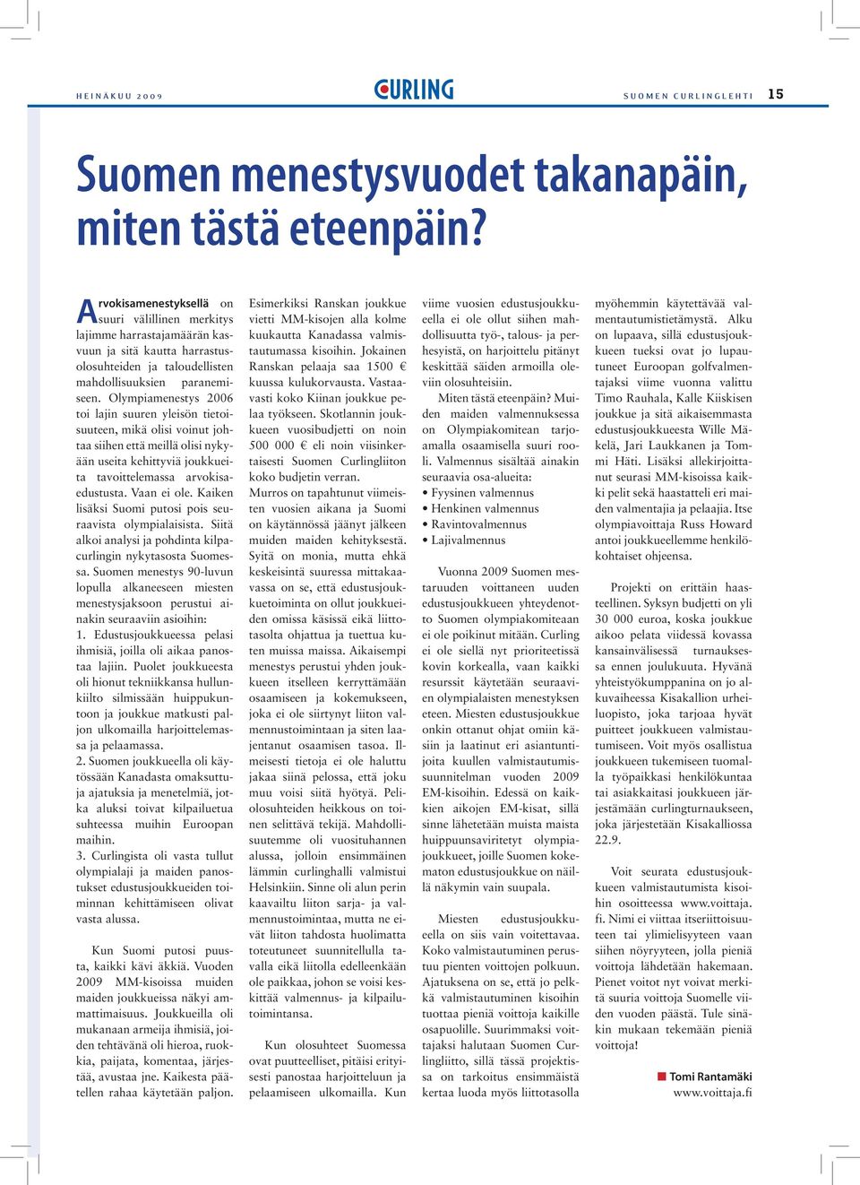 Olympiamenestys 2006 toi lajin suuren yleisön tietoisuuteen, mikä olisi voinut johtaa siihen että meillä olisi nykyään useita kehittyviä joukkueita tavoittelemassa arvokisaedustusta. Vaan ei ole.