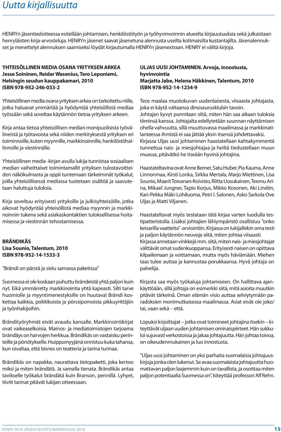 YHTEISÖLLINEN MEDIA OSANA YRITYKSEN ARKEA Jesse Soininen, Reidar Wasenius, Tero Leponiemi, Helsingin seudun kauppakamari, 2010 ISBN 978-952-246-033-2 Yhteisöllinen media osana yrityksen arkea on